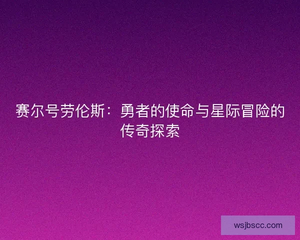 赛尔号劳伦斯：勇者的使命与星际冒险的传奇探索